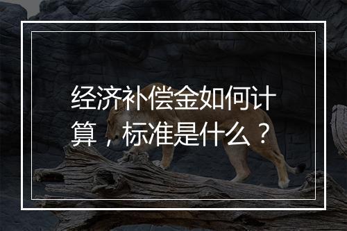 经济补偿金如何计算，标准是什么？