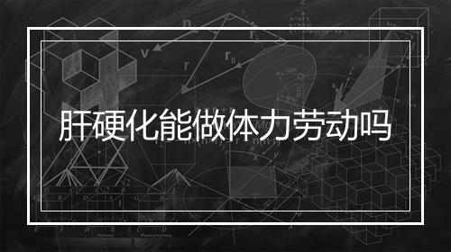 肝硬化能做体力劳动吗