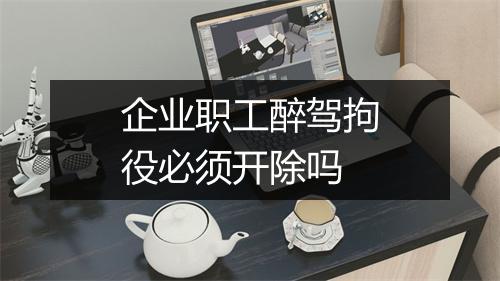 企业职工醉驾拘役必须开除吗