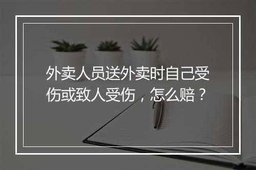 外卖人员送外卖时自己受伤或致人受伤，怎么赔？