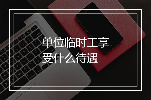 单位临时工享受什么待遇