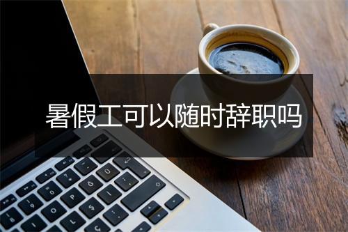 暑假工可以随时辞职吗