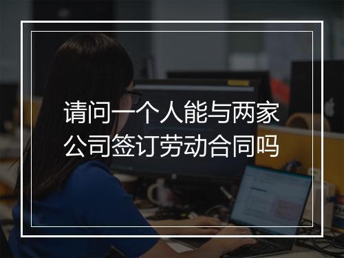 请问一个人能与两家公司签订劳动合同吗