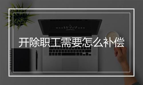 开除职工需要怎么补偿