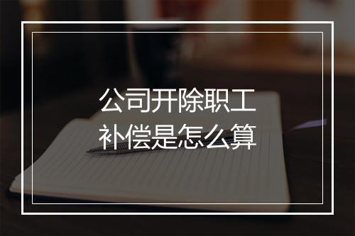 公司开除职工补偿是怎么算