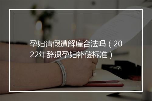 孕妇请假遭解雇合法吗（2022年辞退孕妇补偿标准）