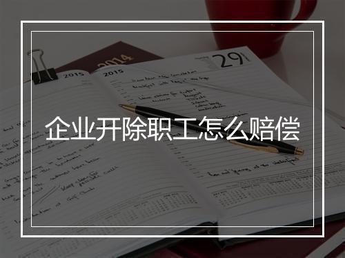 企业开除职工怎么赔偿