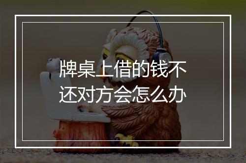 牌桌上借的钱不还对方会怎么办
