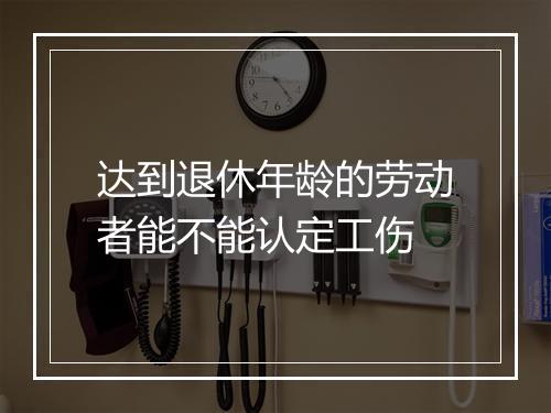 达到退休年龄的劳动者能不能认定工伤
