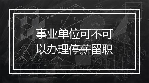 事业单位可不可以办理停薪留职