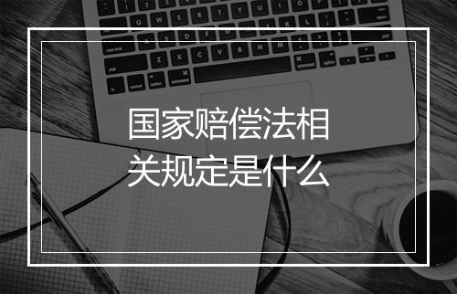 国家赔偿法相关规定是什么