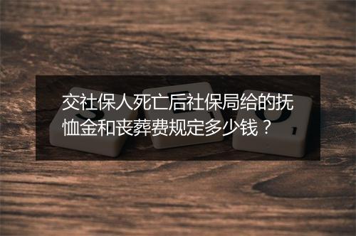 交社保人死亡后社保局给的抚恤金和丧葬费规定多少钱？
