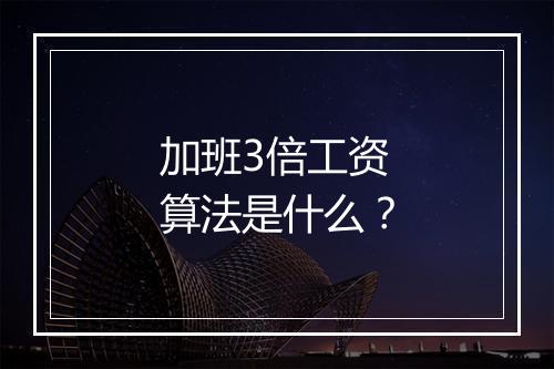 加班3倍工资算法是什么？