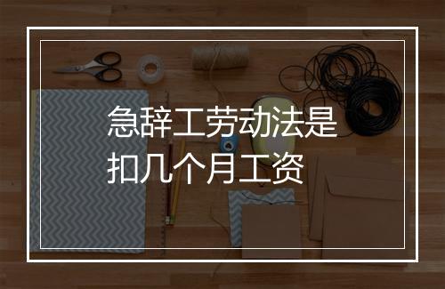 急辞工劳动法是扣几个月工资
