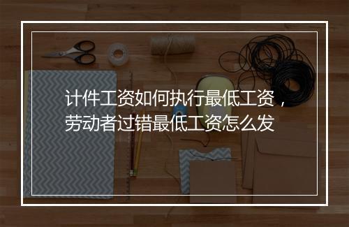 计件工资如何执行最低工资，劳动者过错最低工资怎么发