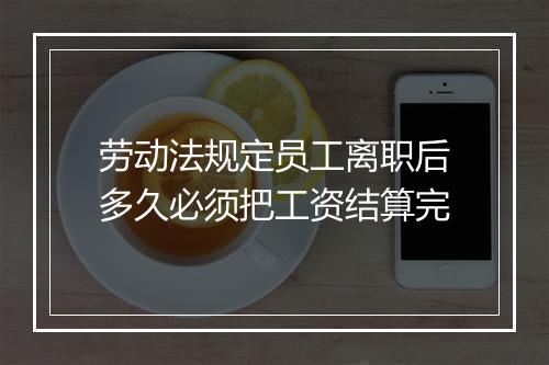劳动法规定员工离职后多久必须把工资结算完