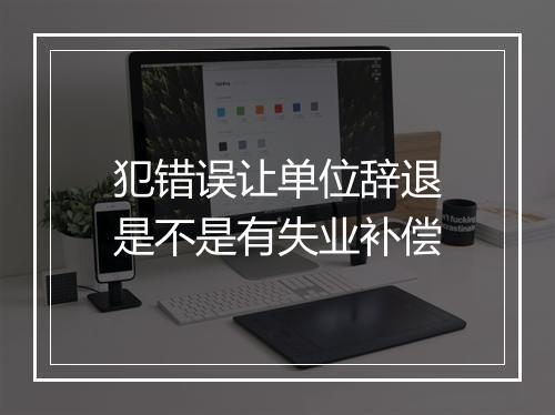 犯错误让单位辞退是不是有失业补偿