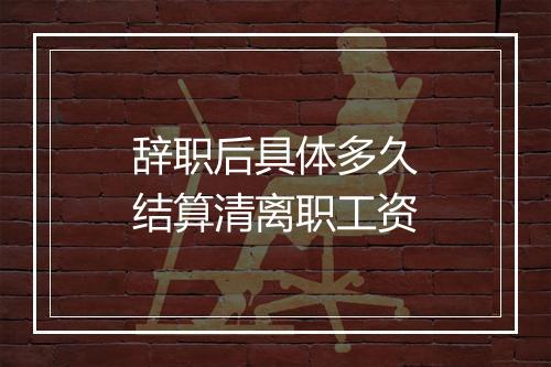 辞职后具体多久结算清离职工资