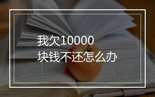 我欠10000块钱不还怎么办