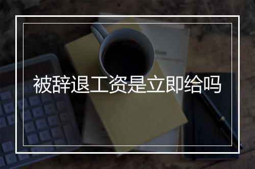 被辞退工资是立即给吗