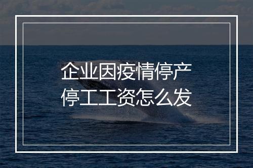 企业因疫情停产停工工资怎么发