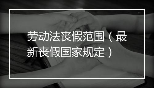 劳动法丧假范围（最新丧假国家规定）