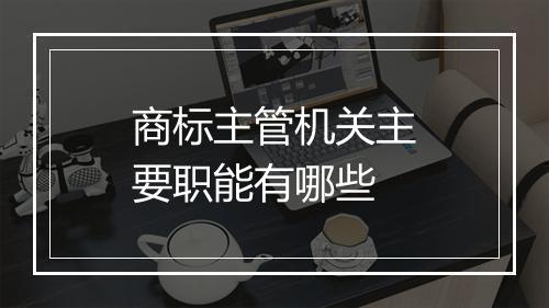 商标主管机关主要职能有哪些
