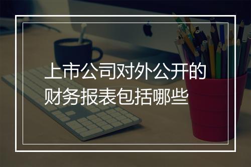 上市公司对外公开的财务报表包括哪些
