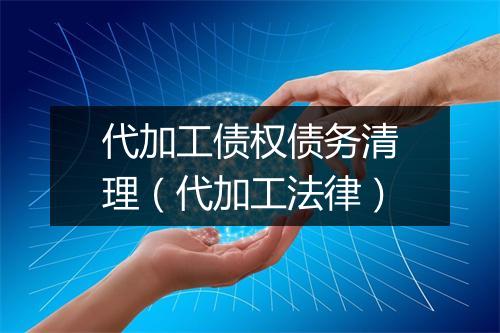 代加工债权债务清理（代加工法律）