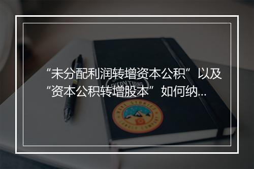 “未分配利润转增资本公积”以及“资本公积转增股本”如何纳税？