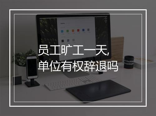 员工旷工一天,单位有权辞退吗
