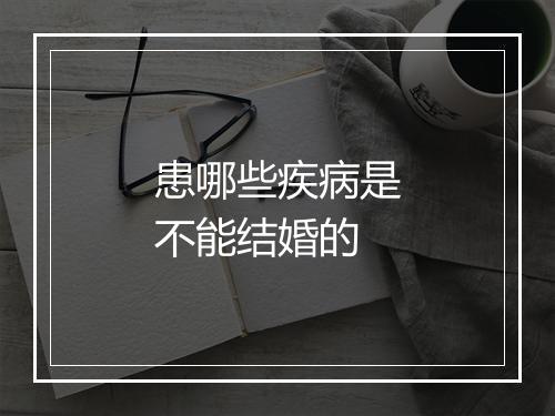 患哪些疾病是不能结婚的