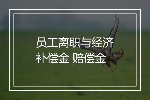 员工离职与经济补偿金 赔偿金