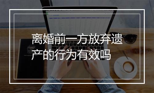 离婚前一方放弃遗产的行为有效吗