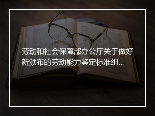 劳动和社会保障部办公厅关于做好新颁布的劳动能力鉴定标准组织实施工作的通知
