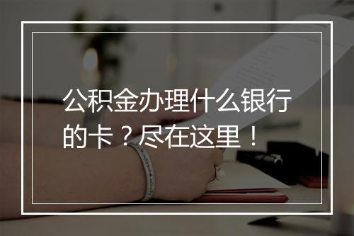 公积金办理什么银行的卡？尽在这里！
