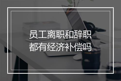 员工离职和辞职都有经济补偿吗