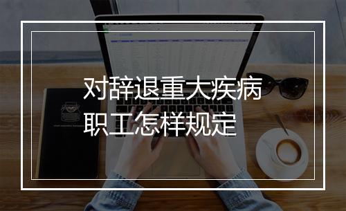 对辞退重大疾病职工怎样规定