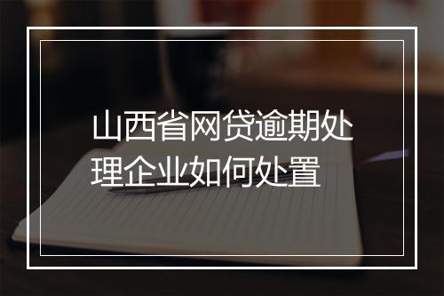 山西省网贷逾期处理企业如何处置
