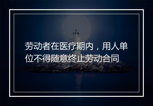 劳动者在医疗期内，用人单位不得随意终止劳动合同