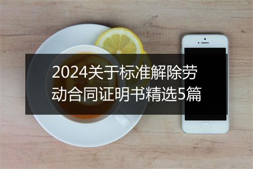 2024关于标准解除劳动合同证明书精选5篇
