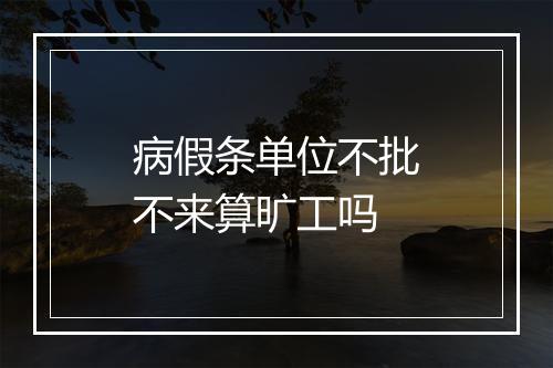 病假条单位不批不来算旷工吗