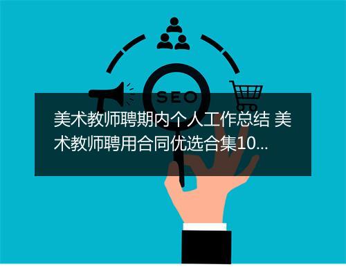 美术教师聘期内个人工作总结 美术教师聘用合同优选合集10篇