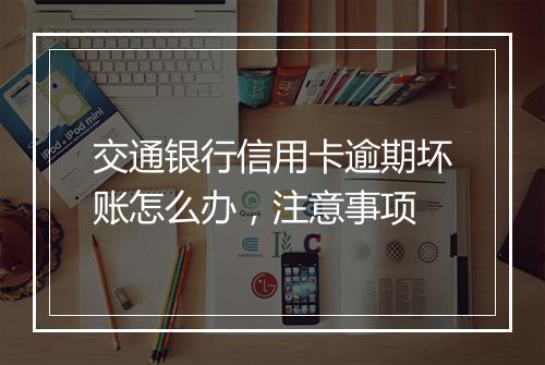 交通银行信用卡逾期坏账怎么办，注意事项
