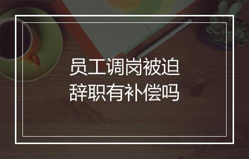 员工调岗被迫辞职有补偿吗