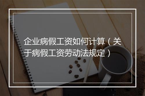 企业病假工资如何计算（关于病假工资劳动法规定）