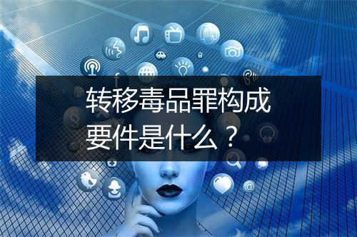转移毒品罪构成要件是什么？