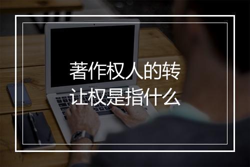著作权人的转让权是指什么