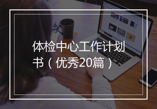 体检中心工作计划书（优秀20篇）