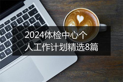 2024体检中心个人工作计划精选8篇